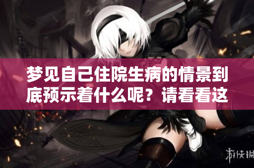 梦见自己住院生病的情景到底预示着什么呢？请看看这个梦的深层含义。