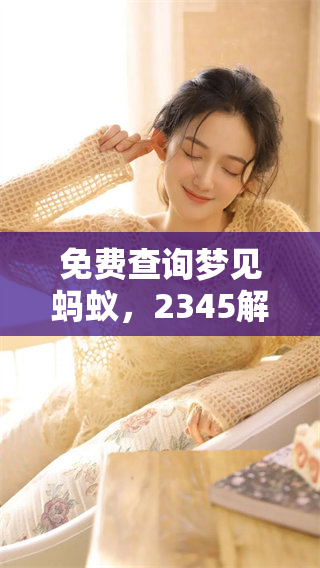 免费查询梦见蚂蚁，2345解梦原版带你探索梦境奥秘