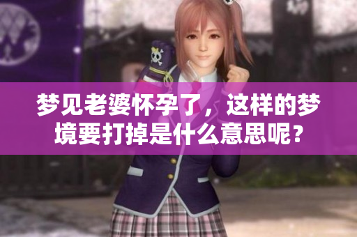 梦见老婆怀孕了，这样的梦境要打掉是什么意思呢？