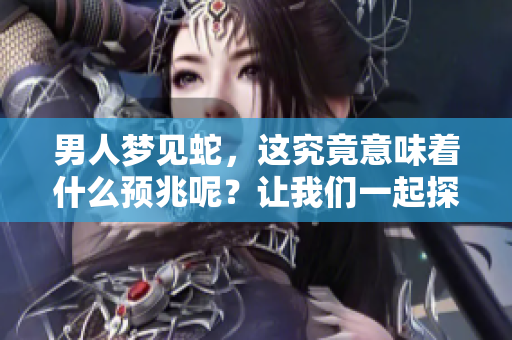 男人梦见蛇，这究竟意味着什么预兆呢？让我们一起探讨一下梦境的含义。
