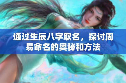 通过生辰八字取名，探讨周易命名的奥秘和方法