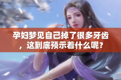 孕妇梦见自己掉了很多牙齿，这到底预示着什么呢？