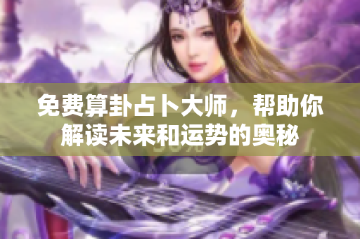 免费算卦占卜**，帮助你解读未来和运势的奥秘