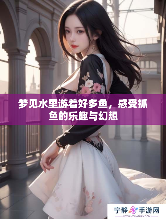 梦见水里游着好多鱼，感受抓鱼的乐趣与幻想