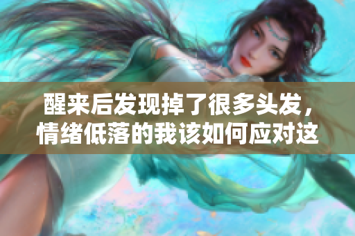 醒来后发现掉了很多头发，情绪低落的我该如何应对这一改变呢