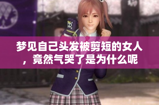 梦见自己头发被剪短的女人，竟然气哭了是为什么呢