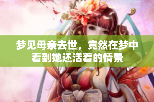 梦见母亲去世，竟然在梦中看到她还活着的情景
