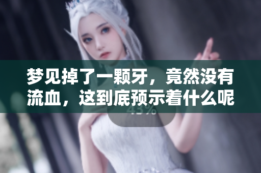 梦见掉了一颗牙，竟然没有流血，这到底预示着什么呢