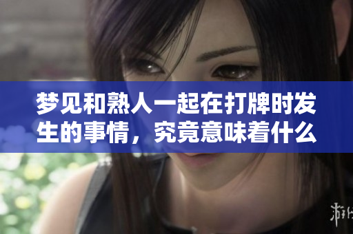 梦见和熟人一起在打牌时发生的事情，究竟意味着什么呢