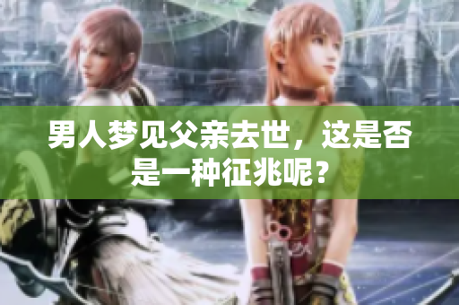 男人梦见父亲去世，这是否是一种征兆呢？