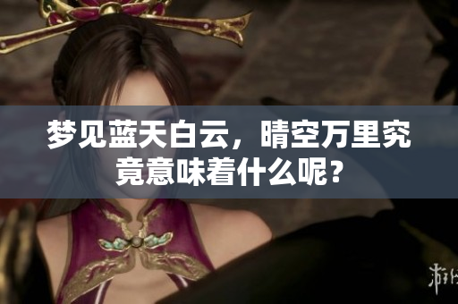 梦见蓝天白云，晴空万里究竟意味着什么呢？