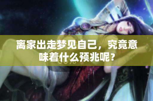 离家出走梦见自己，究竟意味着什么预兆呢？
