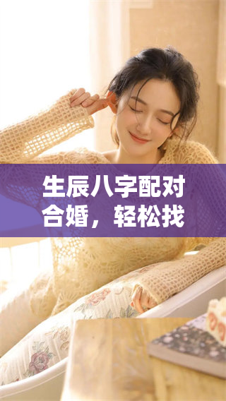 生辰八字配对合婚，轻松找到你的最佳伴侣秘诀