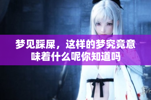 梦见踩屎，这样的梦究竟意味着什么呢你知道吗