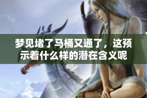 梦见堵了马桶又通了，这预示着什么样的潜在含义呢