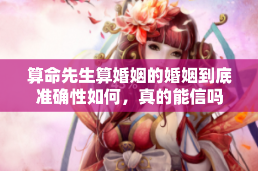 算命先生算婚姻的婚姻到底准确性如何，真的能信吗