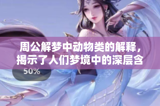 周公解梦中动物类的解释，揭示了人们梦境中的深层含义