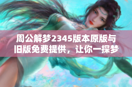 周公解梦2345版本原版与旧版免费提供，让你一探梦境的奥秘