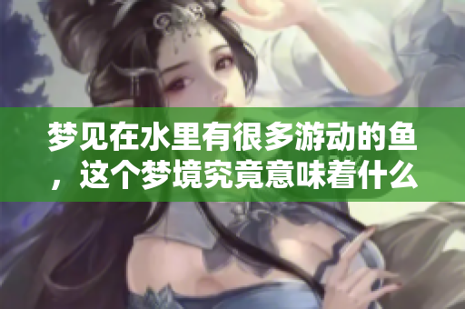 梦见在水里有很多游动的鱼，这个梦境究竟意味着什么呢