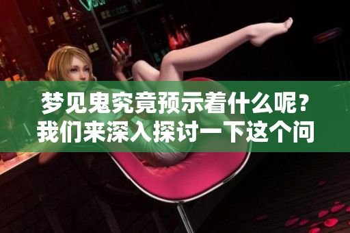 梦见鬼究竟预示着什么呢？我们来深入探讨一下这个问题。