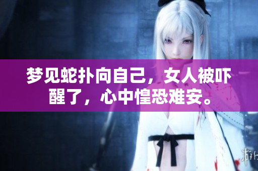 梦见蛇扑向自己，女人被吓醒了，心中惶恐难安。