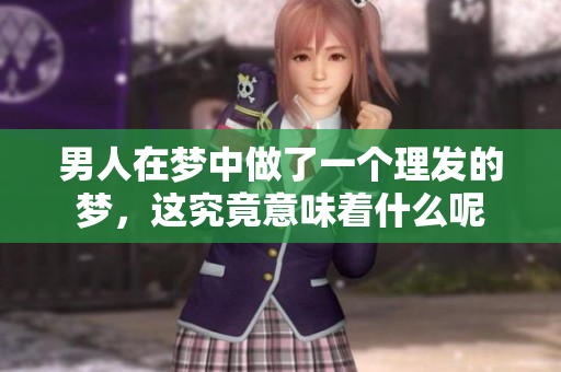 男人在梦中做了一个理发的梦，这究竟意味着什么呢