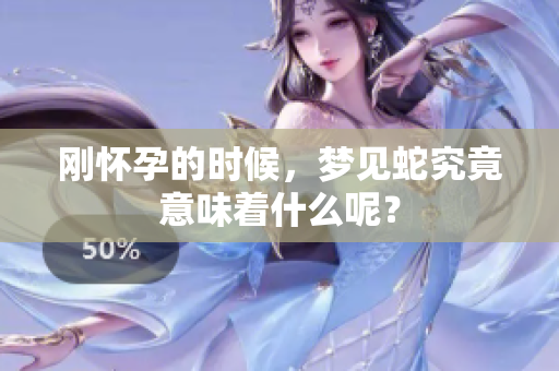 刚怀孕的时候，梦见蛇究竟意味着什么呢？
