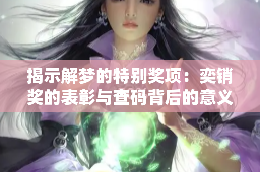揭示解梦的特别奖项：奕销奖的表彰与查码背后的意义