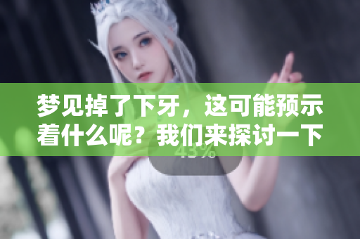 梦见掉了下牙，这可能预示着什么呢？我们来探讨一下这个梦的含义。