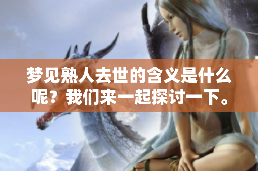 梦见熟人去世的含义是什么呢？我们来一起探讨一下。
