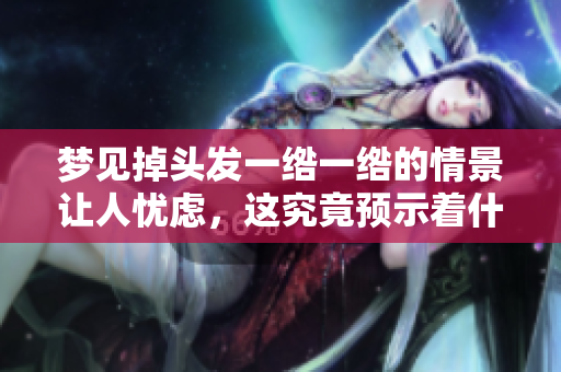 梦见掉头发一绺一绺的情景让人忧虑，这究竟预示着什么呢