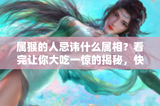 属猴的人忌讳什么属相？看完让你大吃一惊的揭秘，快来了解一下吧！