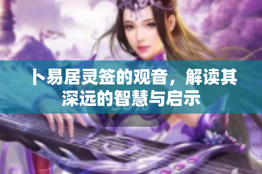 卜易居灵签的观音，解读其深远的智慧与启示