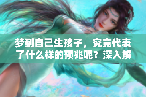 梦到自己生孩子，究竟代表了什么样的预兆呢？深入解读其中的意义和暗示。