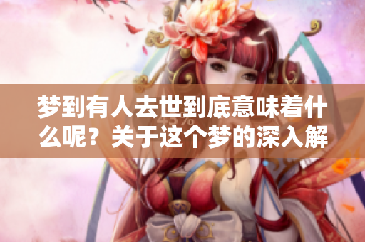 梦到有人去世到底意味着什么呢？关于这个梦的深入解析你了解多少？
