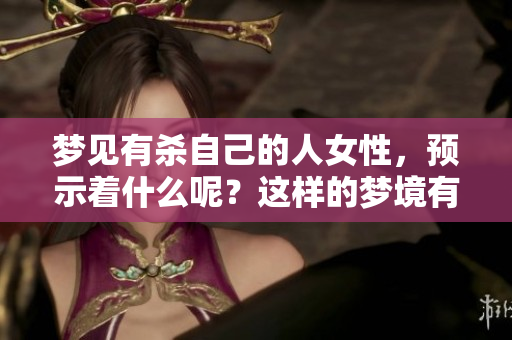 梦见有杀自己的人女性，预示着什么呢？这样的梦境有什么特别的含义？