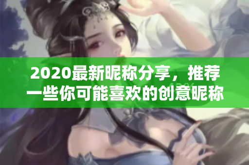 2020最新昵称分享，推荐一些你可能喜欢的创意昵称