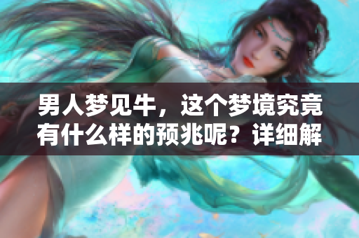 男人梦见牛，这个梦境究竟有什么样的预兆呢？详细解读让你了解更多。