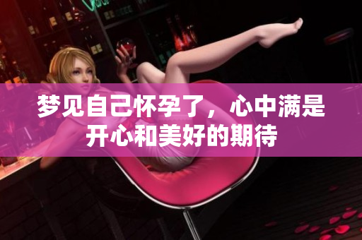 梦见自己怀孕了，心中满是开心和美好的期待