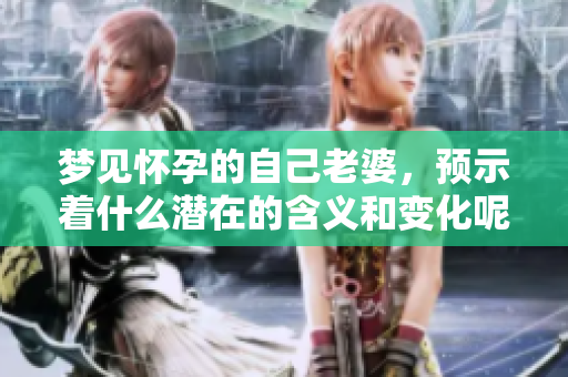 梦见怀孕的自己老婆，预示着什么潜在的含义和变化呢