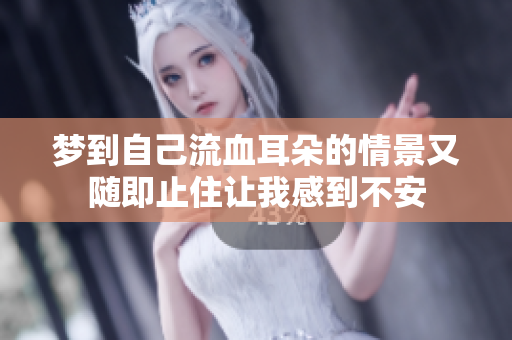 梦到自己流血耳朵的情景又随即止住让我感到不安
