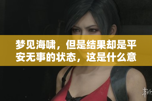 梦见海啸，但是结果却是平安无事的状态，这是什么意思呢