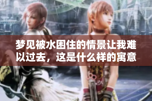 梦见被水困住的情景让我难以过去，这是什么样的寓意呢