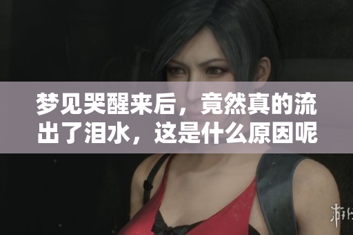 梦见哭醒来后，竟然真的流出了泪水，这是什么原因呢