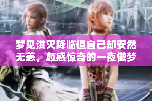 梦见洪灾降临但自己却安然无恙，颇感惊奇的一夜做梦之旅