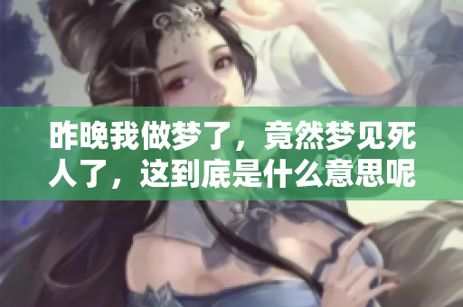 昨晚我做梦了，竟然梦见死人了，这到底是什么意思呢