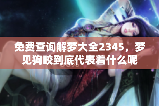 免费查询解梦大全2345，梦见狗咬到底代表着什么呢