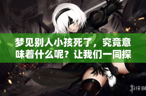 梦见别人小孩死了，究竟意味着什么呢？让我们一同探寻其中的含义。