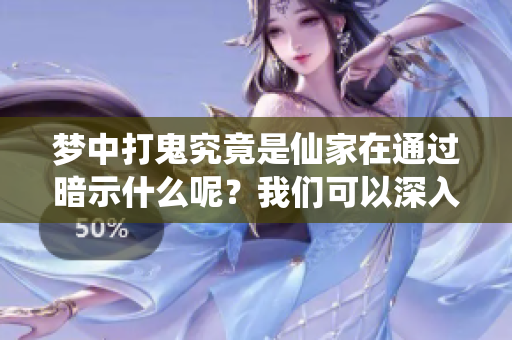 梦中打鬼究竟是仙家在通过暗示什么呢？我们可以深入探讨一下这个话题。