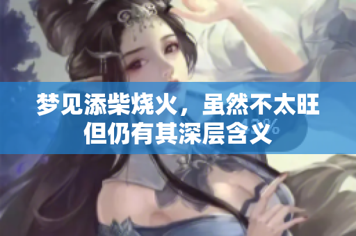 梦见添柴烧火，虽然不太旺但仍有其深层含义